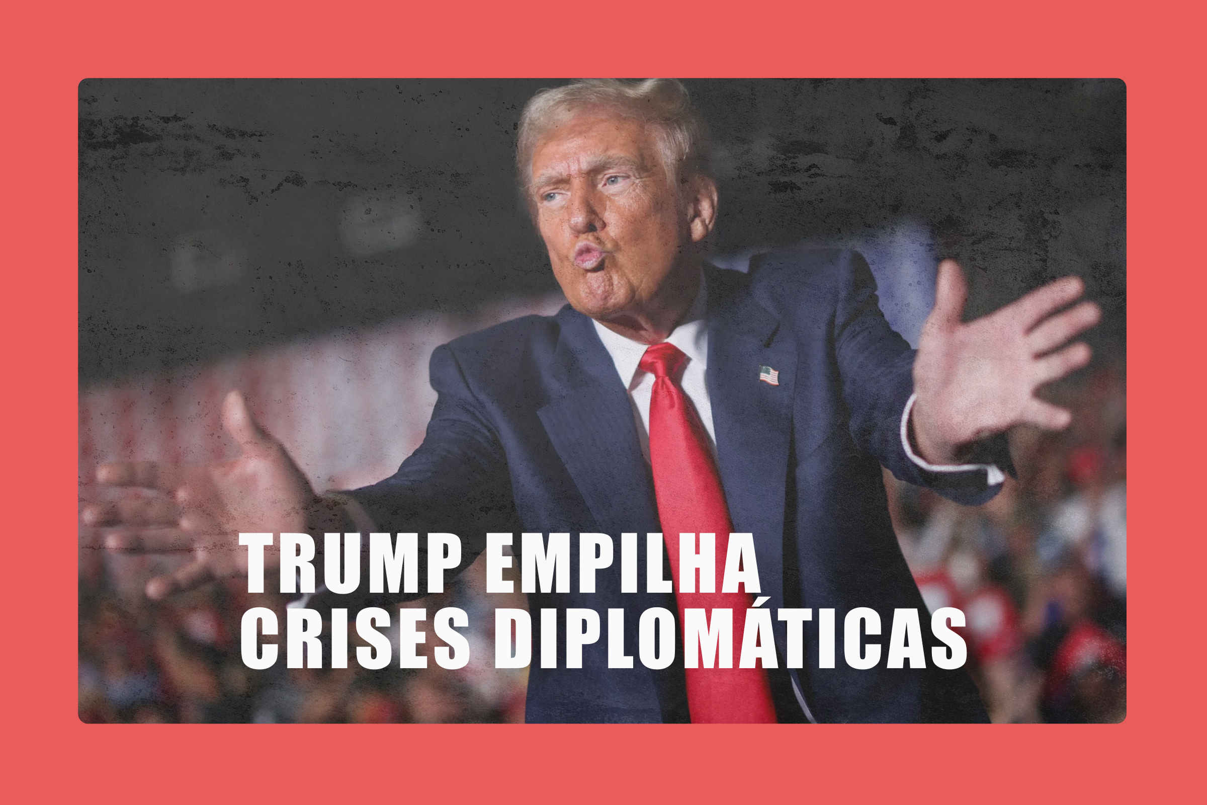 Trump age como rei louco e empilha crises diplomáticas ao redor do mundo
